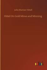 Hittel On Gold Mines and Minning af John Shertzer Hittell