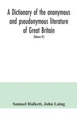 dictionary of the anonymous and pseudonymous literature of Great Britain. Including the works of foreigners written in, or translated into the English language (Volume IV) af John Laing