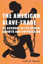 The American Slave-Trade - An Account of its Origin, Growth and Suppression af John R Spears