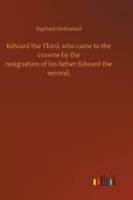 Edward the Third, who came to the crowne by theresignation of his father Edward thesecond. af Raphael Holinshed