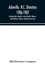 Asheville, N.C. directory 1906-1907; Including West Asheville, South Asheville, Biltmore, South Biltmore, Woolsey, Kenilworth and Grace af Hill Directory Company