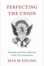Perfecting the Union af Max M. (Reader in Early American History Edling