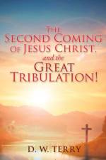 The Second Coming Of Jesus Christ, and the Great Tribulation! af D W Terry