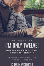 But Grandpa, I'm Only Twelve! Why Do We Have to Talk about Retirement? af K Mark Wedemeyer