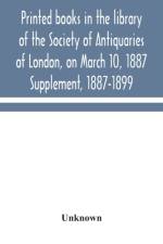 Printed books in the library of the Society of Antiquaries of London, on March 10, 1887. Supplement, 1887-1899 af Unknown