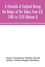 Chronicle of England During the Reigns of the Tudors from A.D. 1485 to 1559 (Volume I) af Charles Wriothesley