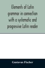 Elements of Latin grammar in connection with a systematic and progressive Latin reader af Gustavus Fischer