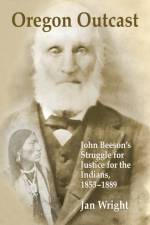 Oregon Outcast: John Beeson's Struggle for Justice for the Indians, 1853-1889 af Jan Wright