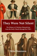 They Were Not Silent: The History of Christian Monasticism from the Early Church through the 1700's af Mike Hoornstra