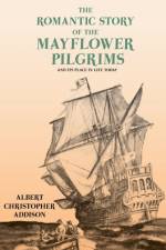 The Romantic Story of the Mayflower Pilgrims - And Its Place in Life Today af Albert Christopher Addison