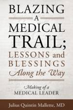 Blazing A Medical Trail; Lessons and Blessings Along the Way af M D Julius Quintin Mallette