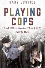 Playing Cops and Other Stories that I Tell, Fairly Well af Gary Eustice