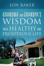 Grandma and Grandpa's Wisdom for a Healthy and Prosperous Life af Jon Baker