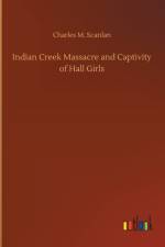Indian Creek Massacre and Captivity of Hall Girls af Charles M Scanlan