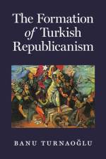 The Formation of Turkish Republicanism af Banu Turnaoglu