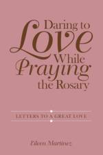 Daring to Love While Praying the Rosary af Eileen Martinez