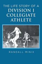 The Life Story of a Division I Collegiate Athlete af Randall Minix