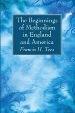 Beginnings of Methodism in England and America af Francis H Tees