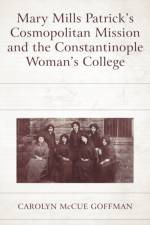 Mary Mills Patrick’s Cosmopolitan Mission and the Constantinople Woman’s College af Carolyn McCue Goffman