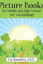 Picture Books for Middle and High School? Are You Kidding? af Ed D Liz Knowles