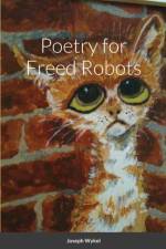 Poetry for Freed Robots af Joseph Wykel