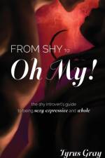 From Shy to Oh My! The Shy Introvert's Guide to Being Sexy, Expressive and Whole af Tyrus Gray