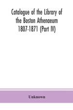Catalogue of the Library of the Boston Athenaeum 1807-1871 (Part IV) af Unknown