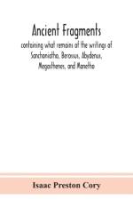 Ancient fragments, containing what remains of the writings of Sanchoniatho, Berossus, Abydenus, Megasthenes, and Manetho af Isaac Preston Cory