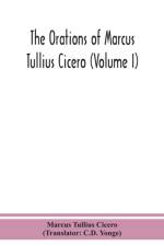 orations of Marcus Tullius Cicero (Volume I)