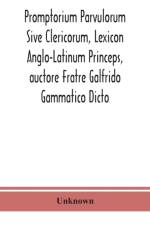 Promptorium Parvulorum Sive Clericorum, Lexicon Anglo-Latinum Princeps, auctore Fratre Galfrido Gammatico Dicto af Unknown