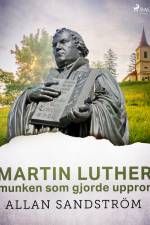 Martin Luther, munken som gjorde uppror af Allan Sandström