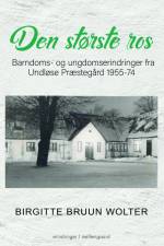 DEN STØRSTE ROS - Barndoms- og ungdomserindringer fra Undløse Præstegård 1955-74 af Birgitte Bruun Wolter