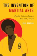 The Invention of Martial Arts af Paul (Professor of Cultural Studies Bowman
