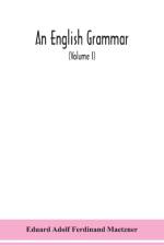 English grammar; methodical, analytical, and historical. With a treatise on the orthography, prosody, inflections and syntax of the English tongue; and numerous authorities cited in order of historical development (Volume I)