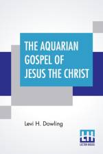 The Aquarian Gospel Of Jesus The Christ af Levi H Dowling