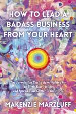 How to Lead a Badass Business From Your Heart