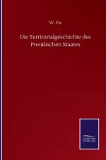 Die Territorialgeschichte des Preussischen Staates af W Fix