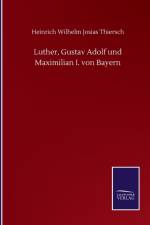 Luther, Gustav Adolf und Maximilian I. von Bayern af Heinrich Wilhelm Josias Thiersch