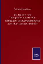 Tapeten- und Buntpapier-Industrie fur Fabrikanten und Gewerbtreibende, sowie fur technische Institute af Wilhelm Franz Exner