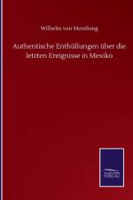 Authentische Enthullungen uber die letzten Ereignisse in Mexiko af Wilhelm Von Montlong