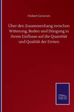 UEber den Zusammenhang zwischen Witterung, Boden und Dungung in ihrem Einflusse auf die Quantitat und Qualitat der Ernten af Hubert Grouven