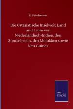 Die Ostasiatische Inselwelt; Land und Leute von Niederlandisch-Indien, den Sunda-Inseln, den Molukken sowie Neu-Guinea af S Friedmann