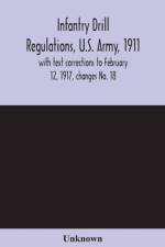 Infantry drill regulations, U.S. Army, 1911; with text corrections to February 12, 1917, changes No. 18 af UNKNOWN
