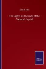 Sights and Secrets of the National Capital af John B Ellis