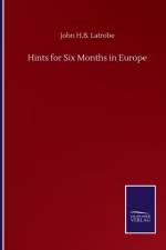 Hints for Six Months in Europe af John H B Latrobe
