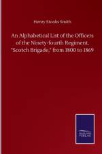 An Alphabetical List of the Officers of the Ninety-fourth Regiment, Scotch Brigade, from 1800 to 1869
