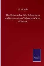 Remarkable Life, Adventures and Discoveries of Sebastian Cabot, of Bristol af J F Nicholls