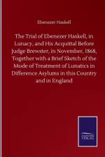 Trial of Ebenezer Haskell, in Lunacy, and His Acquittal Before Judge Brewster, in November, 1868, Together with a Brief Sketch of the Mode of Treatment of Lunatics in Difference Asylums in this Country and in England af Ebenezer Haskell