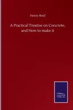 Practical Treatise on Concrete, and How to make it af Henry Reid