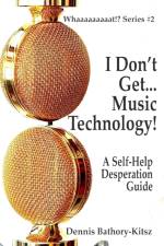 I Don't Get... Music Technology! af Dennis Bathory-Kitsz